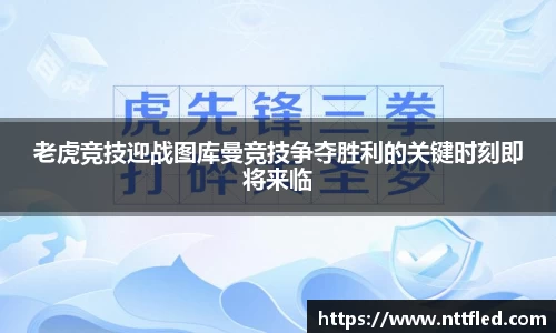 老虎竞技迎战图库曼竞技争夺胜利的关键时刻即将来临